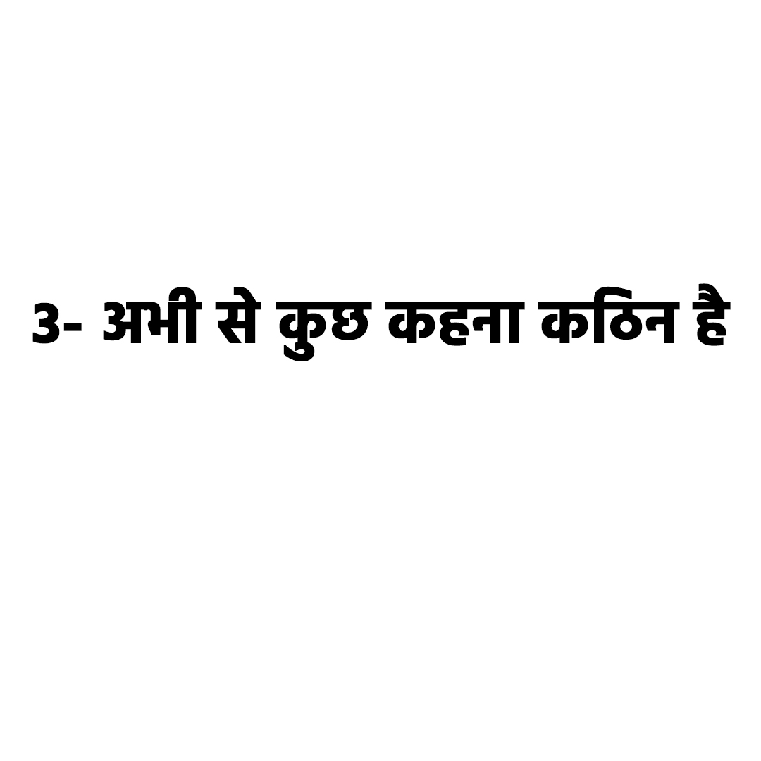 अभी से कुछ कहना कठिन है