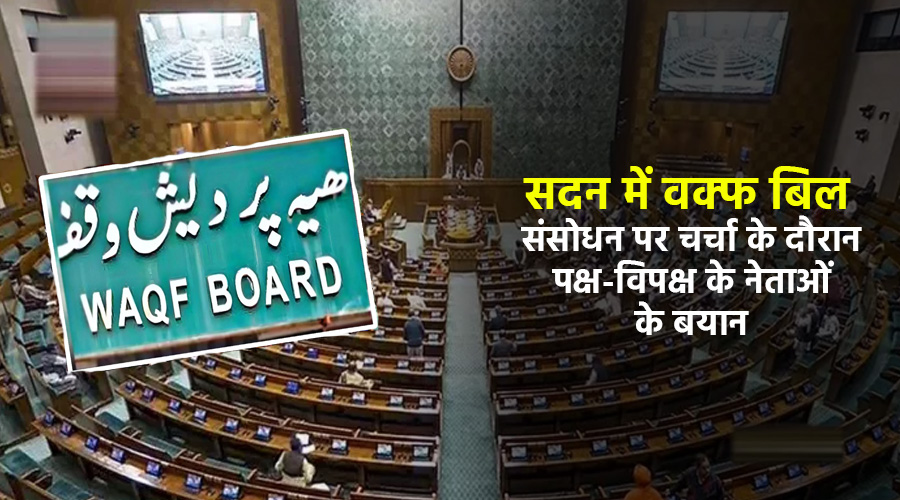सदन में वक्फ बिल संसोधन पर चर्चा के दौरान पक्ष-विपक्ष के नेताओं के बयान 
