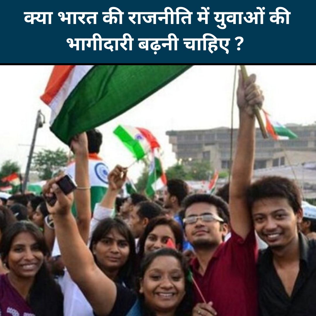 क्या भारत की राजनीति में युवाओं की भागीदारी बढ़नी चाहिए ? 